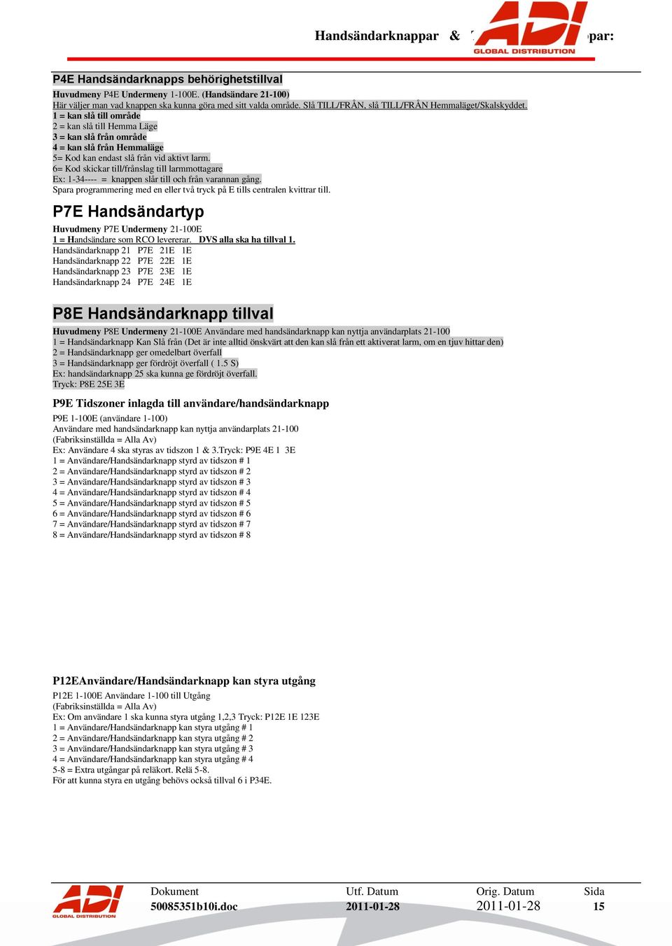 6= Kod skickar till/frånslag till larmmottagare Ex: 1-34---- = knappen slår till och från varannan gång. Spara programmering med en eller två tryck på E tills centralen kvittrar till.