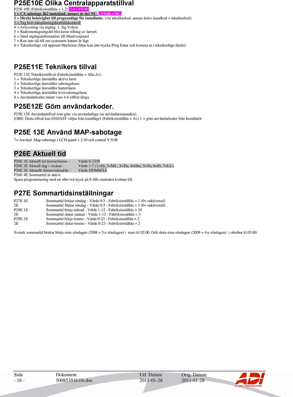 (via teknikerkod, annars krävs kundkod + teknikerkod) 3 = Tag bort nätspänningsbortfallskontroll 4 = Avlyssning via utgång 1, låg Volym 5 = Radiomottagningsfel blockerar tillslag av larmet.