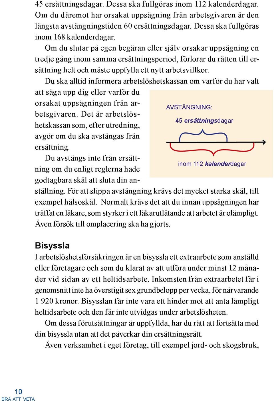 Om du slutar på egen begäran eller själv orsakar uppsägning en tredje gång inom samma ersättningsperiod, förlorar du rätten till ersättning helt och måste uppfylla ett nytt arbetsvillkor.