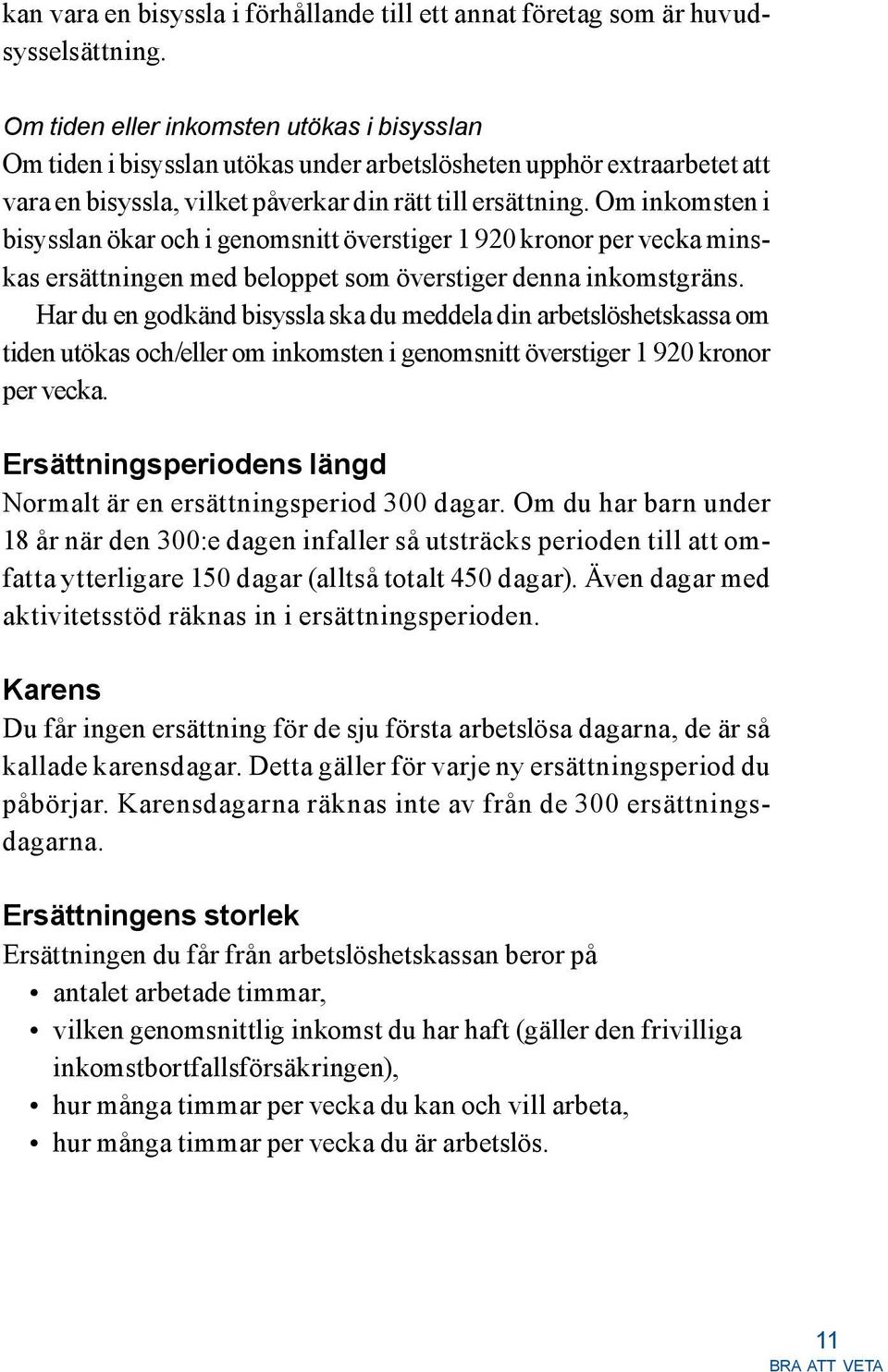 Om inkomsten i bisysslan ökar och i genomsnitt överstiger 1 920 kronor per vecka minskas ersättningen med beloppet som överstiger denna inkomstgräns.