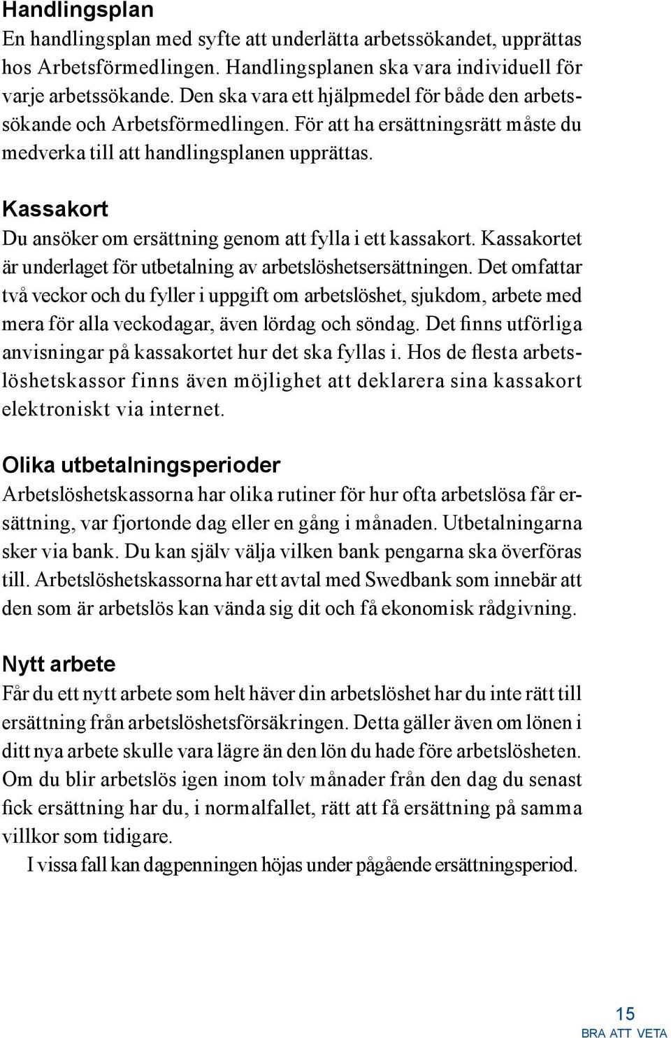 Kassakort Du ansöker om ersättning genom att fylla i ett kassakort. Kassakortet är underlaget för utbetalning av arbetslöshetsersättningen.