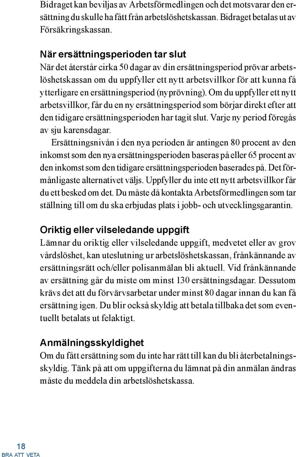 ersättningsperiod (nyprövning). Om du uppfyller ett nytt arbetsvillkor, får du en ny ersättningsperiod som börjar direkt efter att den tidigare ersättningsperioden har tagit slut.