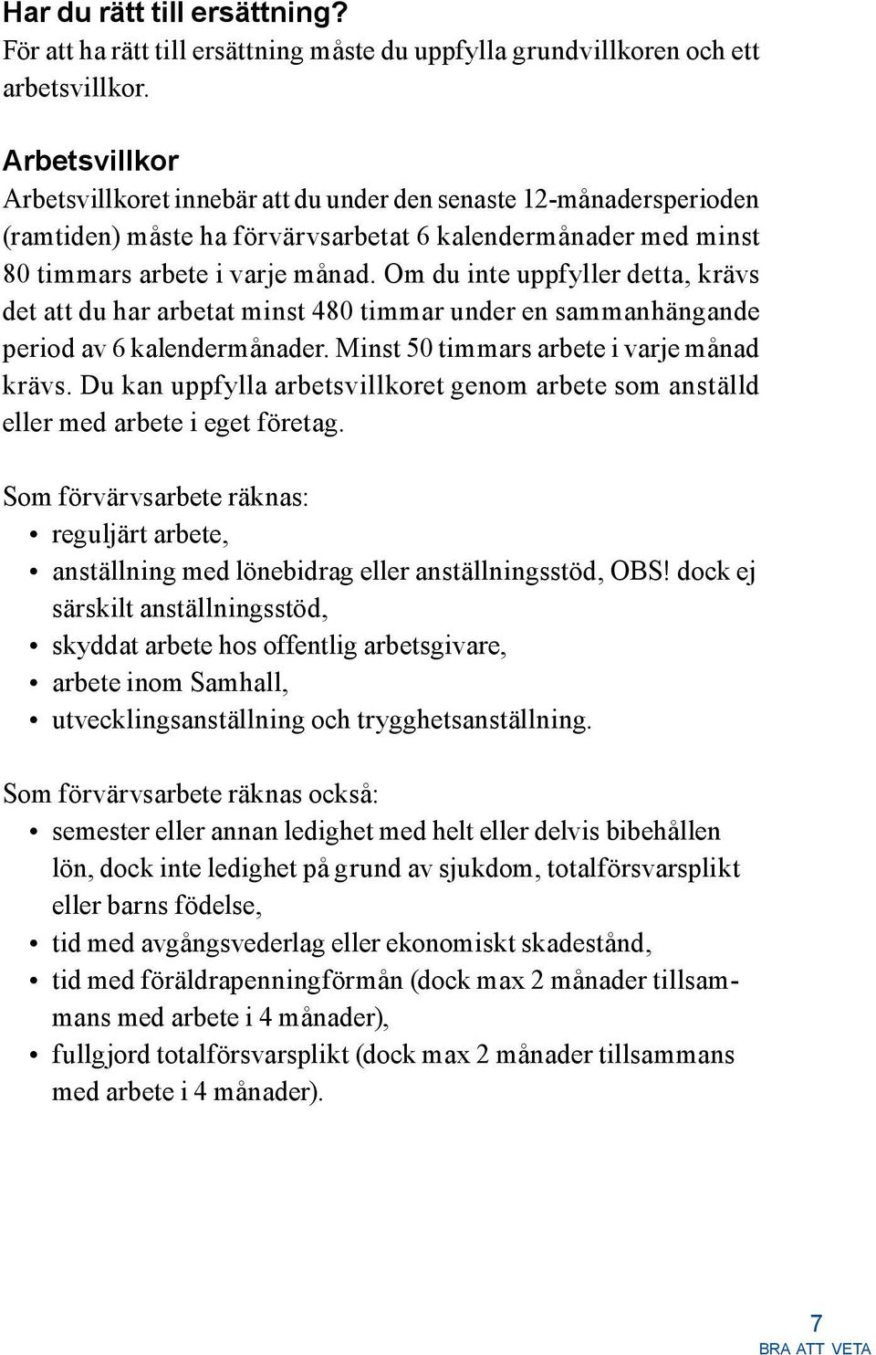 Om du inte uppfyller detta, krävs det att du har arbetat minst 480 timmar under en sammanhängande period av 6 kalendermånader. Minst 50 timmars arbete i varje månad krävs.