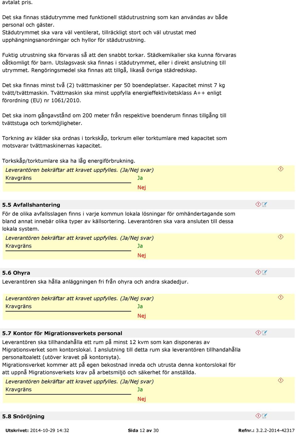 Städkemikalier ska kunna förvaras oåtkomligt för barn. Utslagsvask ska finnas i städutrymmet, eller i direkt anslutning till utrymmet. Rengöringsmedel ska finnas att tillgå, likaså övriga städredskap.