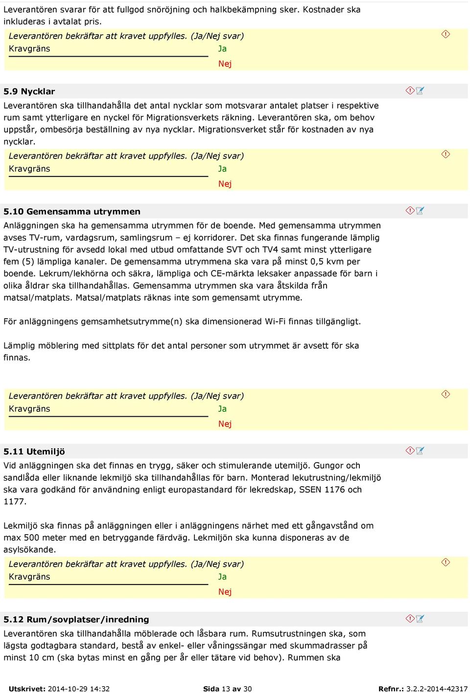 Leverantören ska, om behov uppstår, ombesörja beställning av nya nycklar. Migrationsverket står för kostnaden av nya nycklar. Leverantören bekräftar att kravet uppfylles. (/ svar) 5.