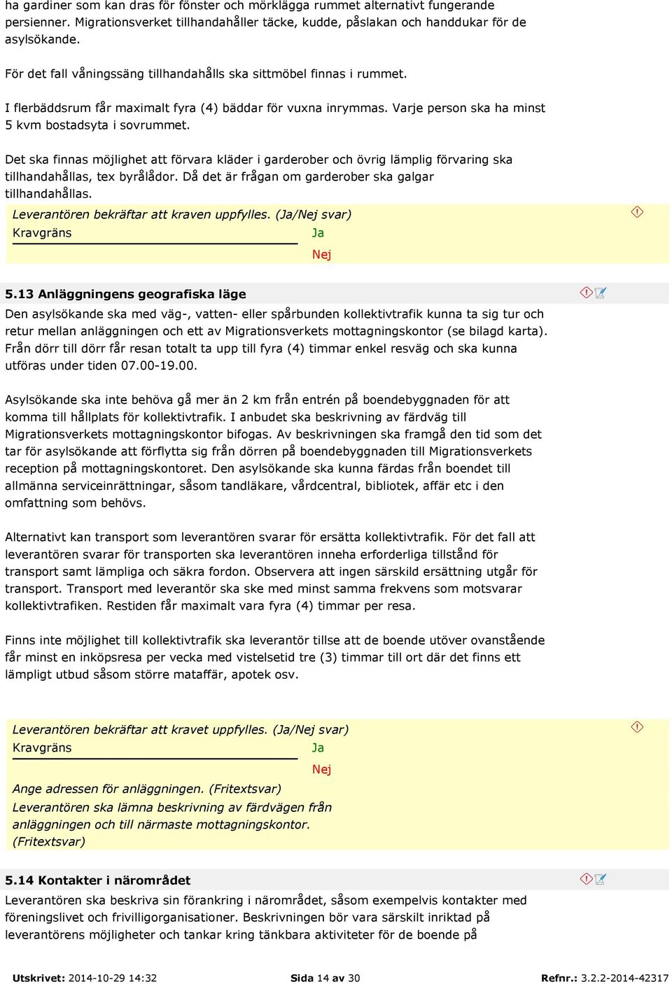 Det ska finnas möjlighet att förvara kläder i garderober och övrig lämplig förvaring ska tillhandahållas, tex byrålådor. Då det är frågan om garderober ska galgar tillhandahållas.