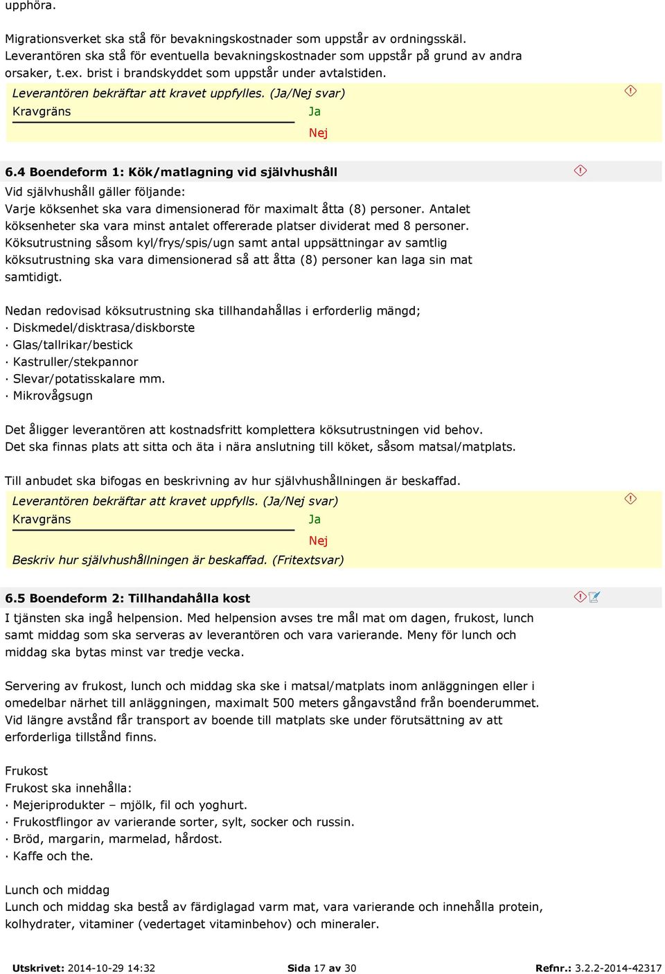 4 Boendeform 1: Kök/matlagning vid självhushåll Vid självhushåll gäller följande: Varje köksenhet ska vara dimensionerad för maximalt åtta (8) personer.