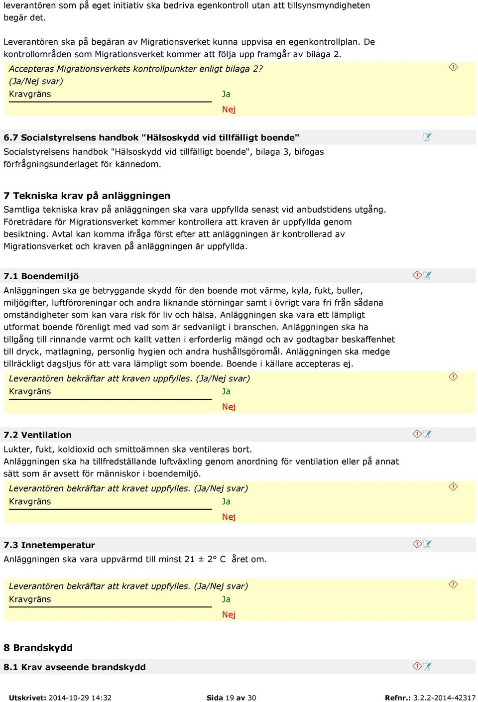 7 Socialstyrelsens handbok "Hälsoskydd vid tillfälligt boende" Socialstyrelsens handbok "Hälsoskydd vid tillfälligt boende", bilaga 3, bifogas förfrågningsunderlaget för kännedom.