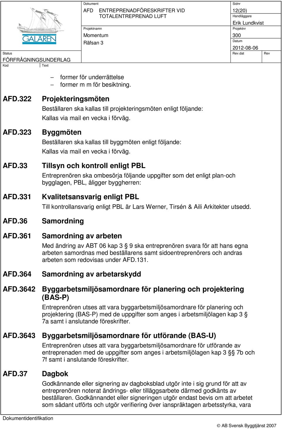 Byggmöten Beställaren ska kallas till byggmöten enligt följande: Kallas via mail en vecka i förväg.