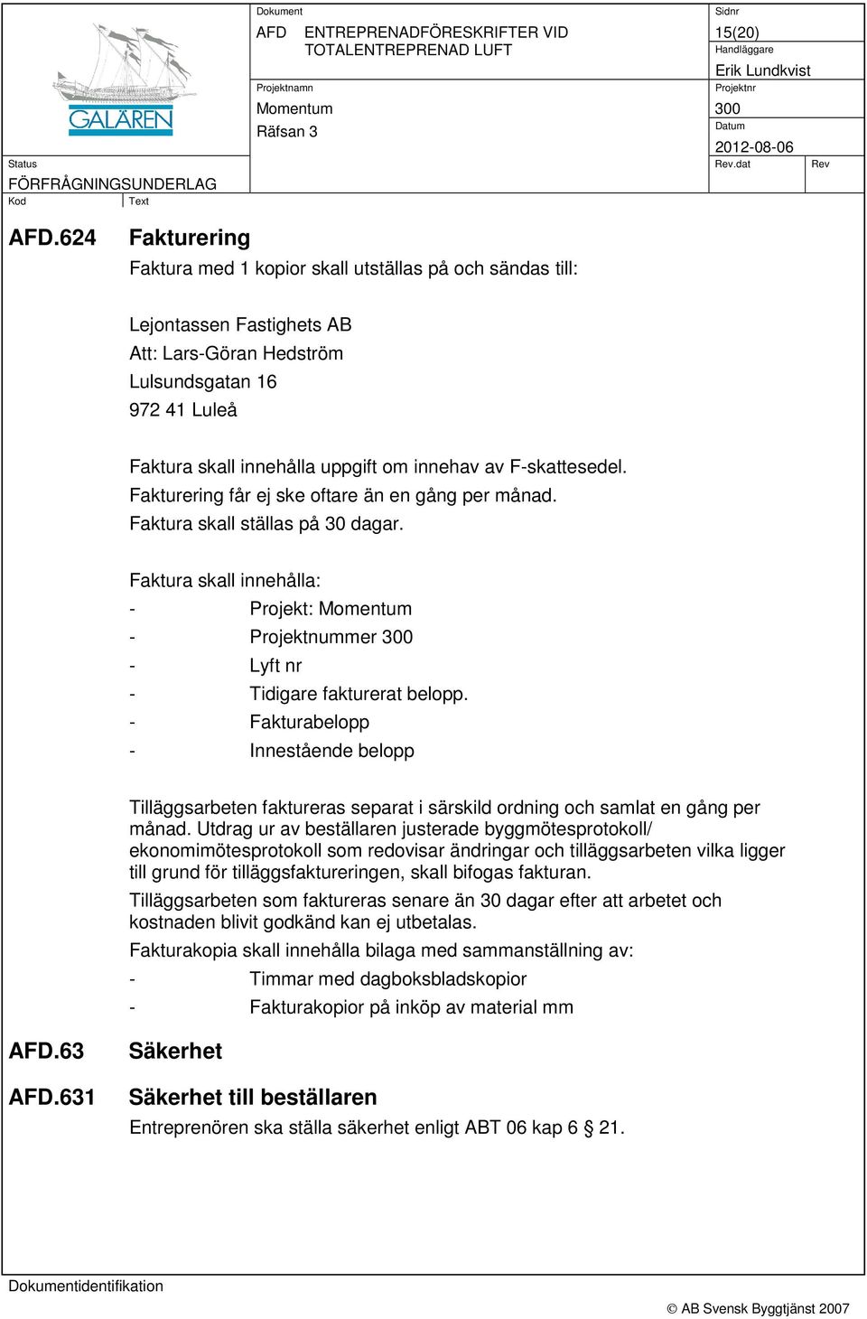 F-skattesedel. Fakturering får ej ske oftare än en gång per månad. Faktura skall ställas på 30 dagar. Faktura skall innehålla: - Projekt: - Projektnummer - Lyft nr - Tidigare fakturerat belopp.