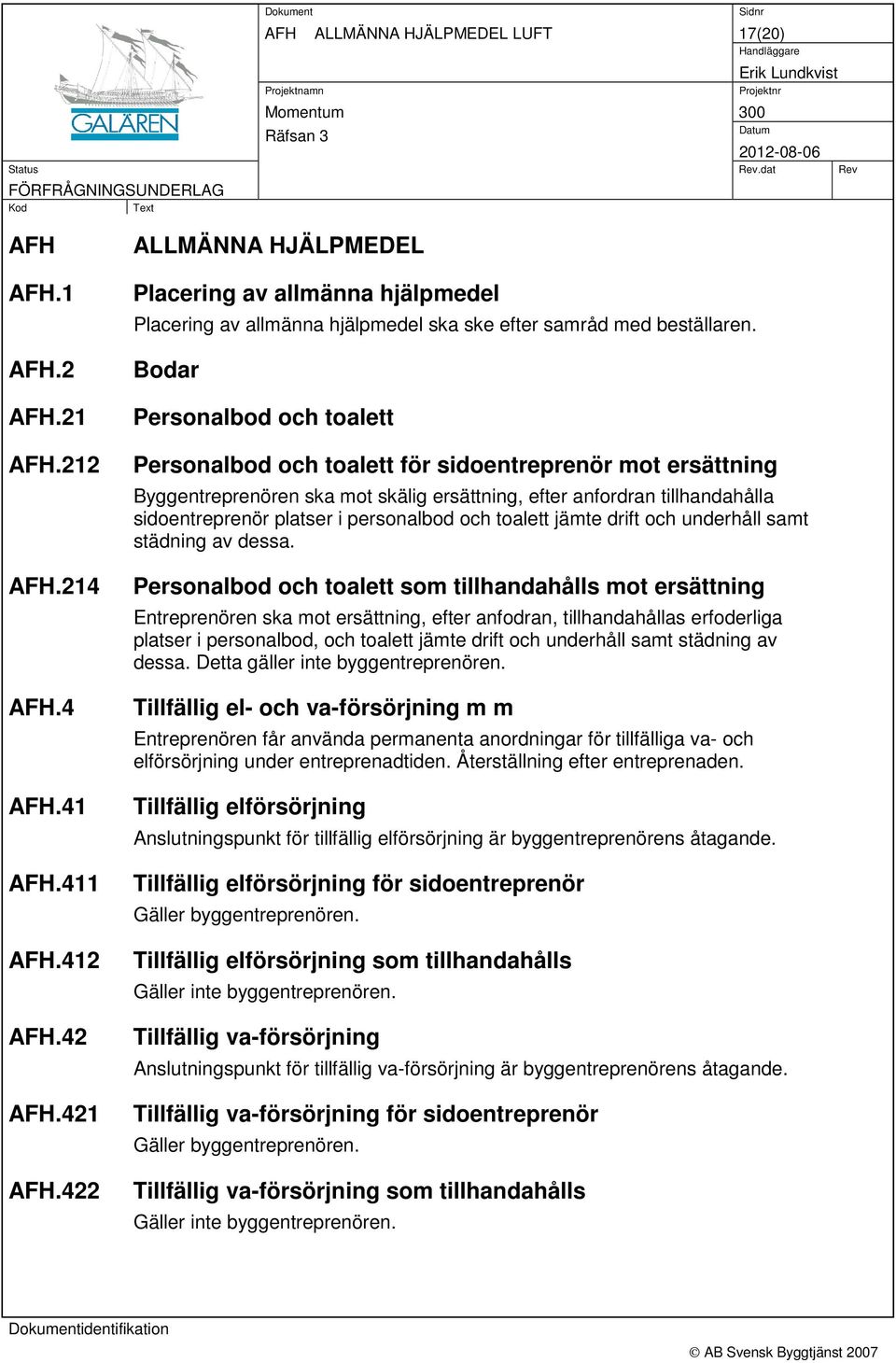 Bodar Personalbod och toalett Personalbod och toalett för sidoentreprenör mot ersättning Byggentreprenören ska mot skälig ersättning, efter anfordran tillhandahålla sidoentreprenör platser i