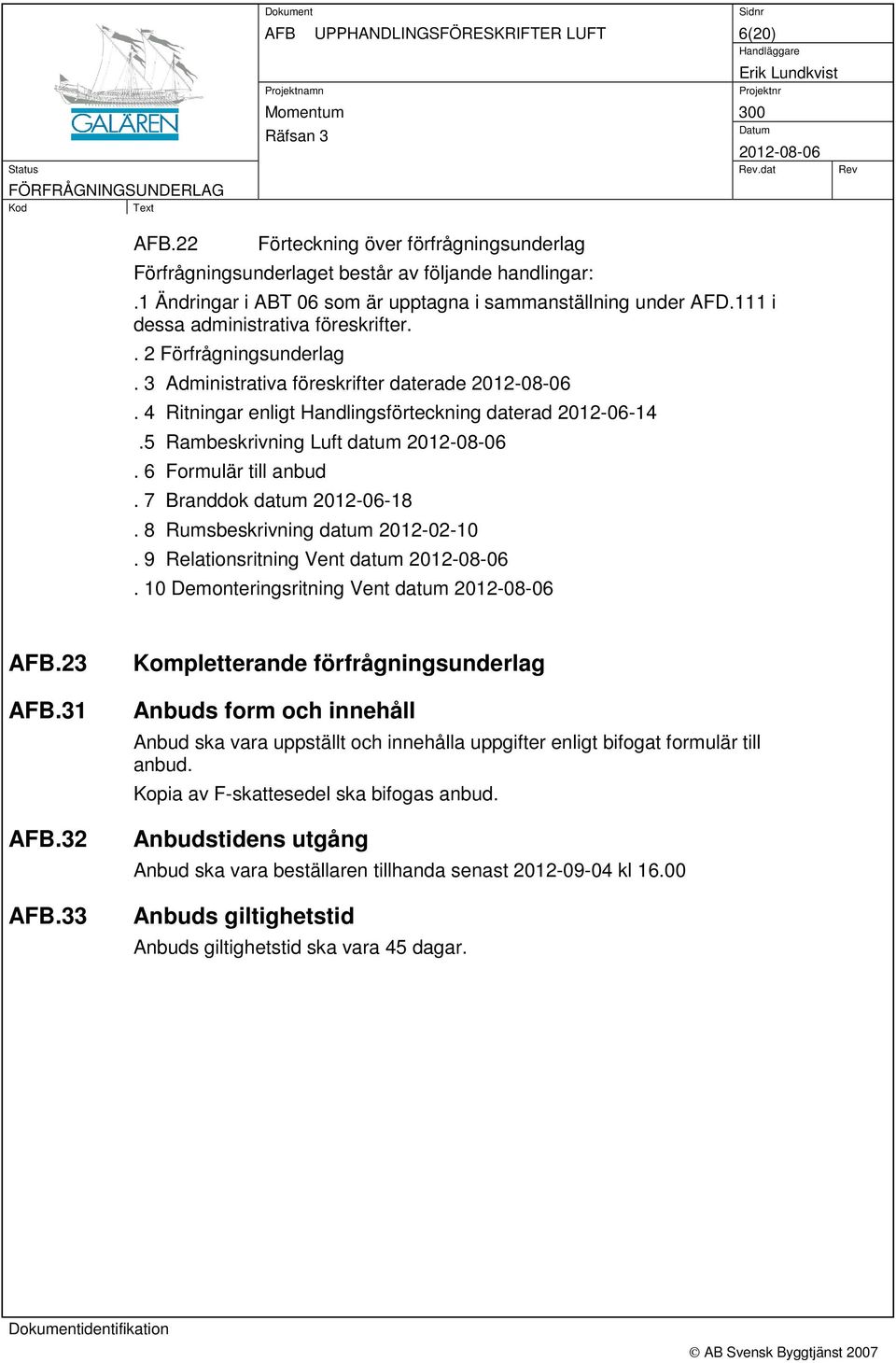 4 Ritningar enligt Handlingsförteckning daterad 2012-06-14.5 Rambeskrivning Luft datum. 6 Formulär till anbud. 7 Branddok datum 2012-06-18. 8 Rumsbeskrivning datum 2012-02-10.