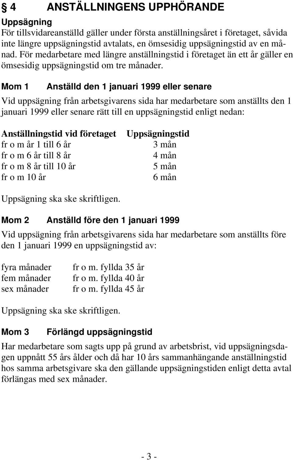 Mom 1 Anställd den 1 januari 1999 eller senare Vid uppsägning från arbetsgivarens sida har medarbetare som anställts den 1 januari 1999 eller senare rätt till en uppsägningstid enligt nedan: