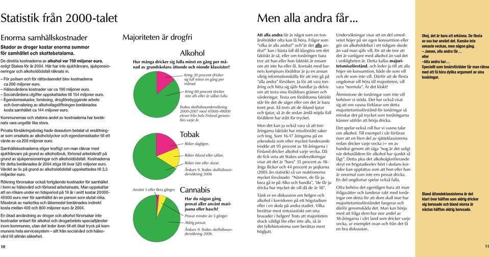 För polisen och för rättsväsendet blev kostnaderna ca 260 miljoner euro. Hälsovårdens kostnader var ca 190 miljoner euro. Socialvårdens utgifter uppskattades till 154 miljoner euro.