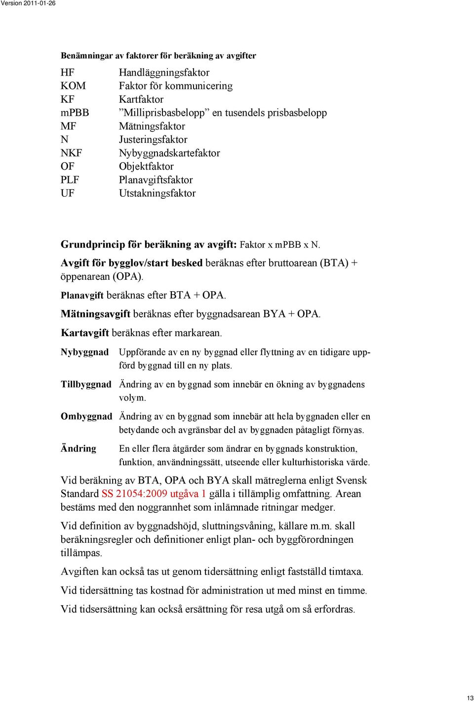 Avgift för bygglov/start besked beräknas efter bruttoarean (BTA) + öppenarean (OPA). Planavgift beräknas efter BTA + OPA. Mätningsavgift beräknas efter byggnadsarean BYA + OPA.