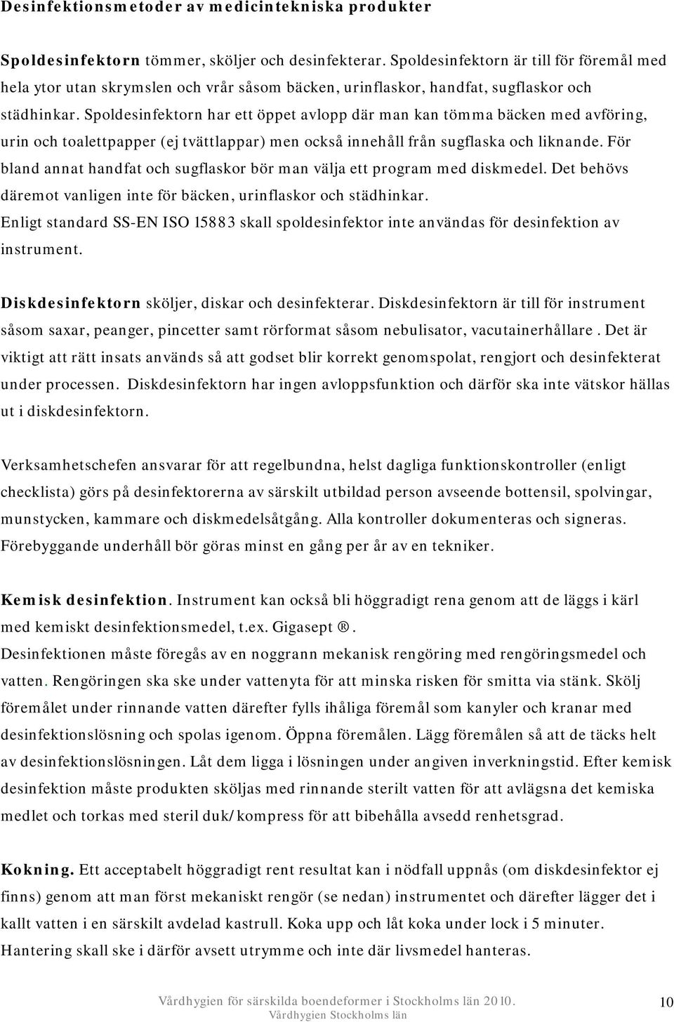 Spoldesinfektorn har ett öppet avlopp där man kan tömma bäcken med avföring, urin och toalettpapper (ej tvättlappar) men också innehåll från sugflaska och liknande.