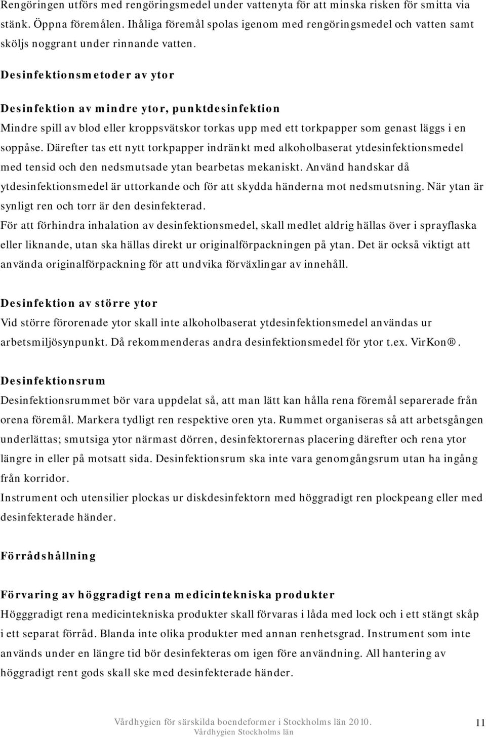 Desinfektionsmetoder av ytor Desinfektion av mindre ytor, punktdesinfektion Mindre spill av blod eller kroppsvätskor torkas upp med ett torkpapper som genast läggs i en soppåse.