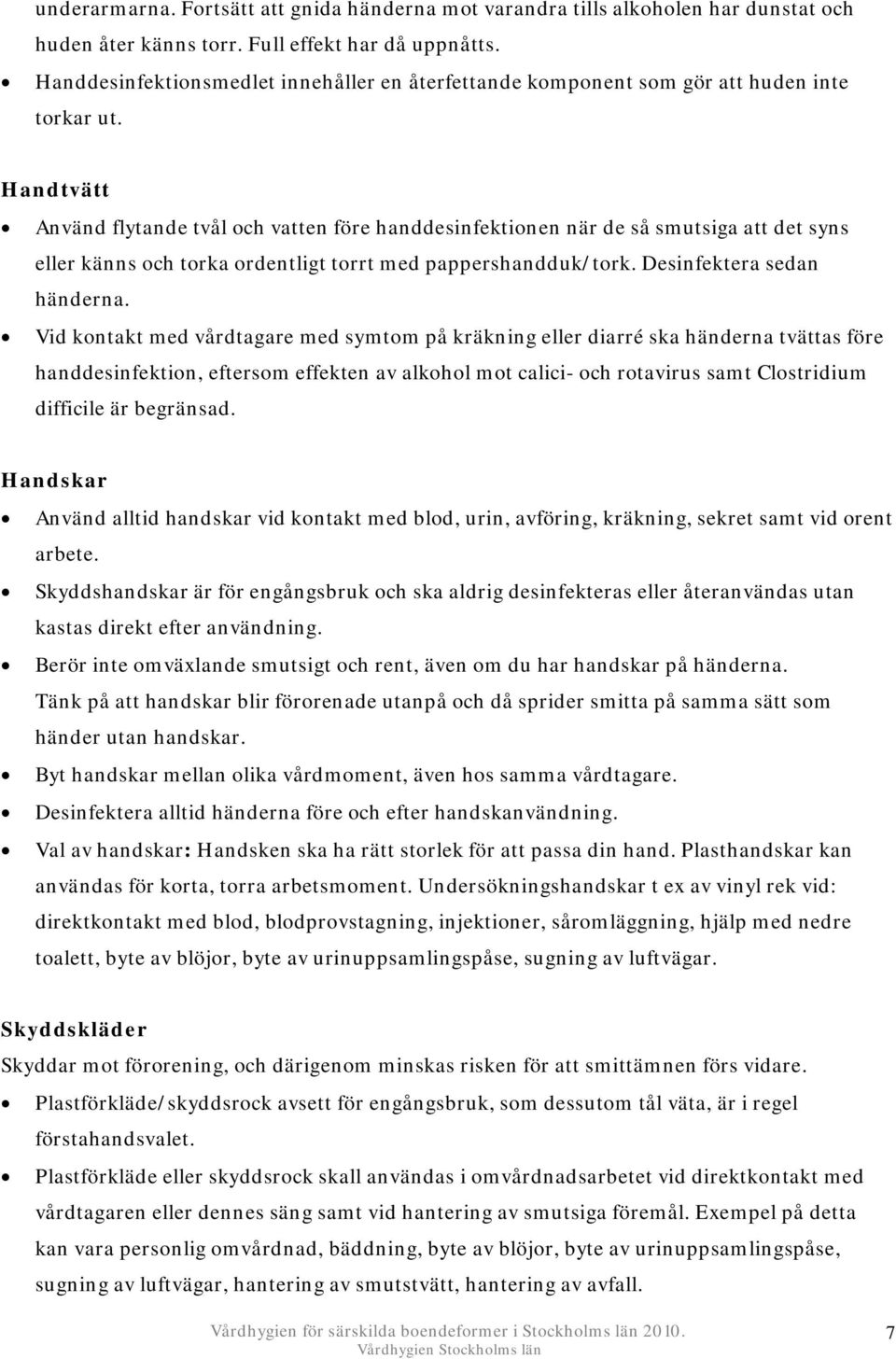 Handtvätt Använd flytande tvål och vatten före handdesinfektionen när de så smutsiga att det syns eller känns och torka ordentligt torrt med pappershandduk/tork. Desinfektera sedan händerna.