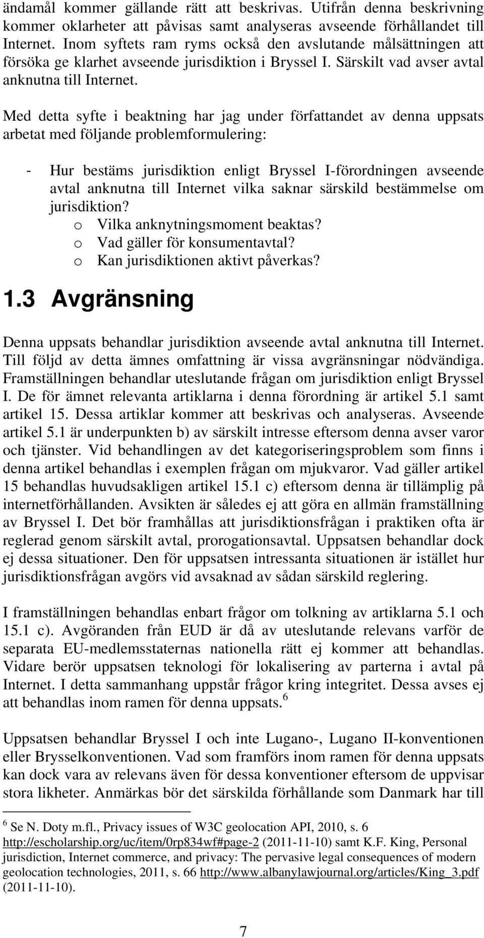 Med detta syfte i beaktning har jag under författandet av denna uppsats arbetat med följande problemformulering: - Hur bestäms jurisdiktion enligt Bryssel I-förordningen avseende avtal anknutna till