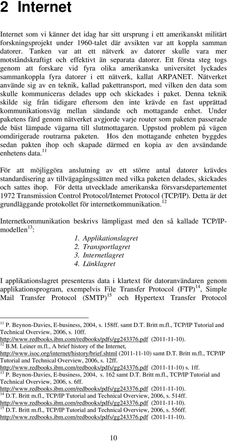 Ett första steg togs genom att forskare vid fyra olika amerikanska universitet lyckades sammankoppla fyra datorer i ett nätverk, kallat ARPANET.