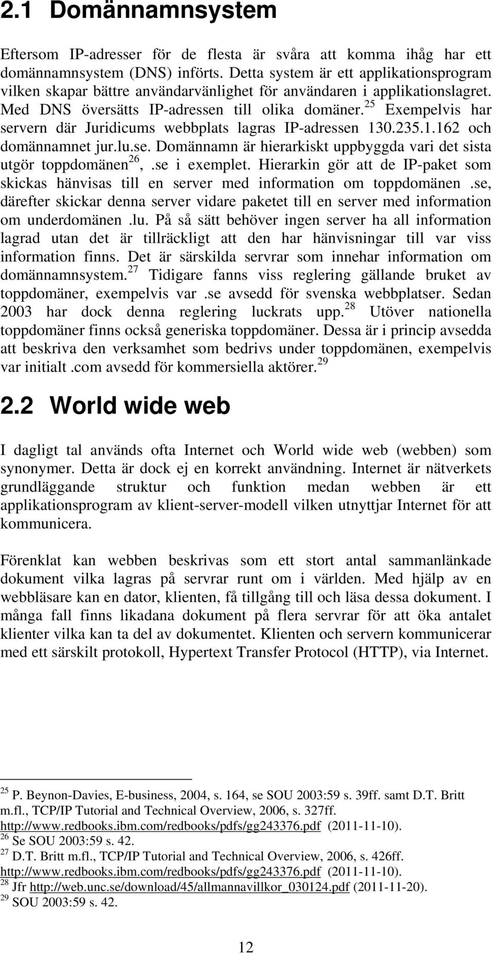 25 Exempelvis har servern där Juridicums webbplats lagras IP-adressen 130.235.1.162 och domännamnet jur.lu.se. Domännamn är hierarkiskt uppbyggda vari det sista utgör toppdomänen 26,.se i exemplet.