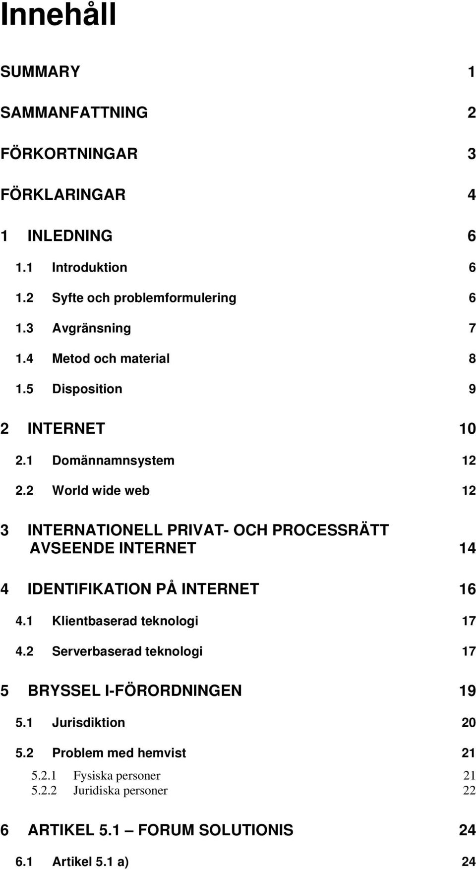 2 World wide web 12 3 INTERNATIONELL PRIVAT- OCH PROCESSRÄTT AVSEENDE INTERNET 14 4 IDENTIFIKATION PÅ INTERNET 16 4.1 Klientbaserad teknologi 17 4.