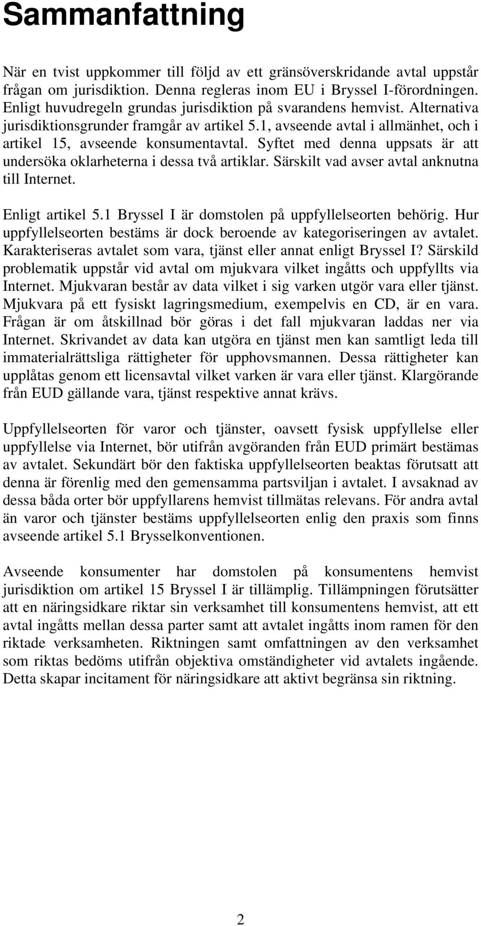 Syftet med denna uppsats är att undersöka oklarheterna i dessa två artiklar. Särskilt vad avser avtal anknutna till Internet. Enligt artikel 5.1 Bryssel I är domstolen på uppfyllelseorten behörig.