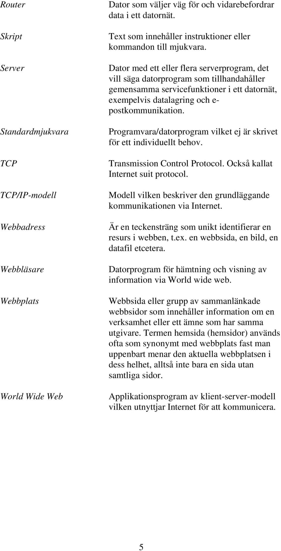 Dator med ett eller flera serverprogram, det vill säga datorprogram som tillhandahåller gemensamma servicefunktioner i ett datornät, exempelvis datalagring och e- postkommunikation.