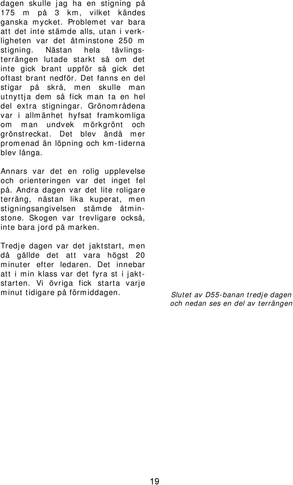 Det fanns en del stigar på skrå, men skulle man utnyttja dem så fick man ta en hel del extra stigningar. Grönområdena var i allmänhet hyfsat framkomliga om man undvek mörkgrönt och grönstreckat.