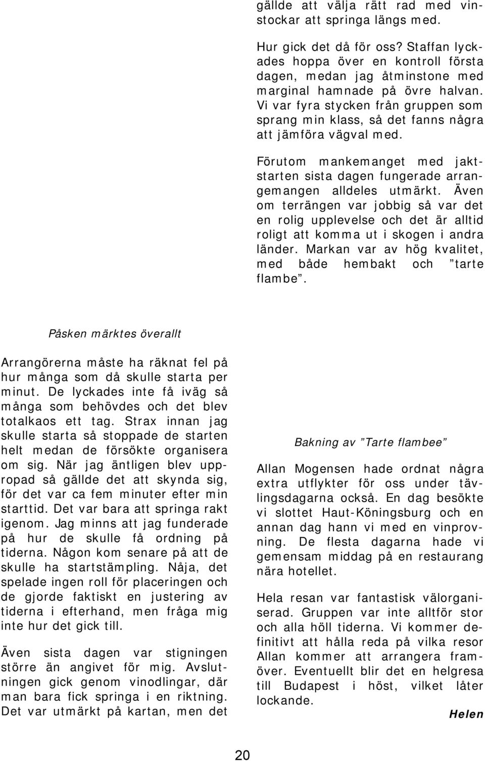 Även om terrängen var jobbig så var det en rolig upplevelse och det är alltid roligt att komma ut i skogen i andra länder. Markan var av hög kvalitet, med både hembakt och tarte flambe.