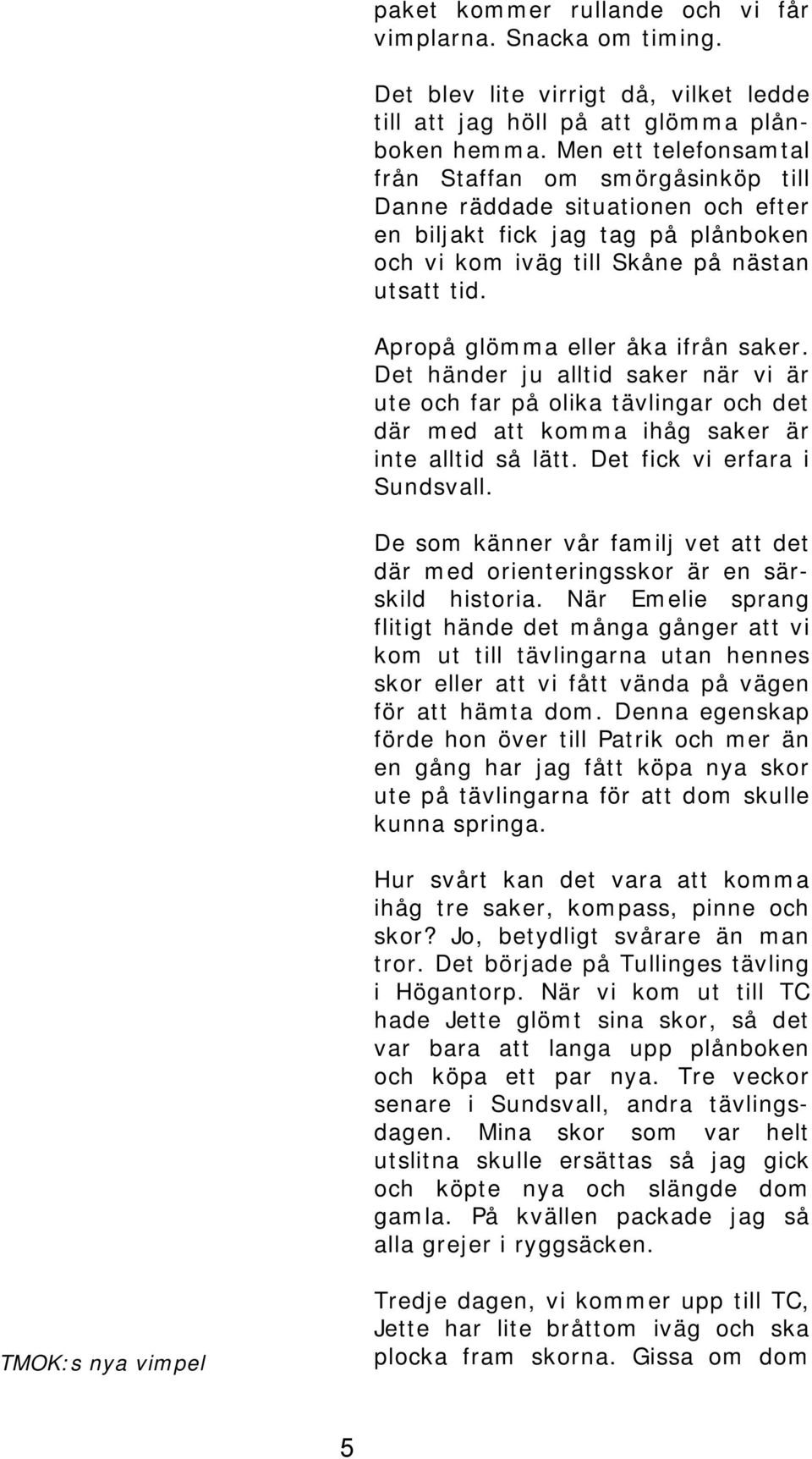 Apropå glömma eller åka ifrån saker. Det händer ju alltid saker när vi är ute och far på olika tävlingar och det där med att komma ihåg saker är inte alltid så lätt. Det fick vi erfara i Sundsvall.