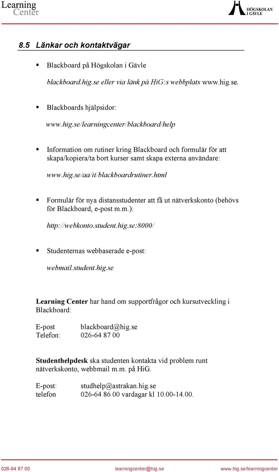 se. Blackboards hjälpsidor: www.hig.se/learningcenter/blackboard/help Information om rutiner kring Blackboard och formulär för att skapa/kopiera/ta bort kurser samt skapa externa användare: www.hig.se/aa/it/blackboardrutiner.