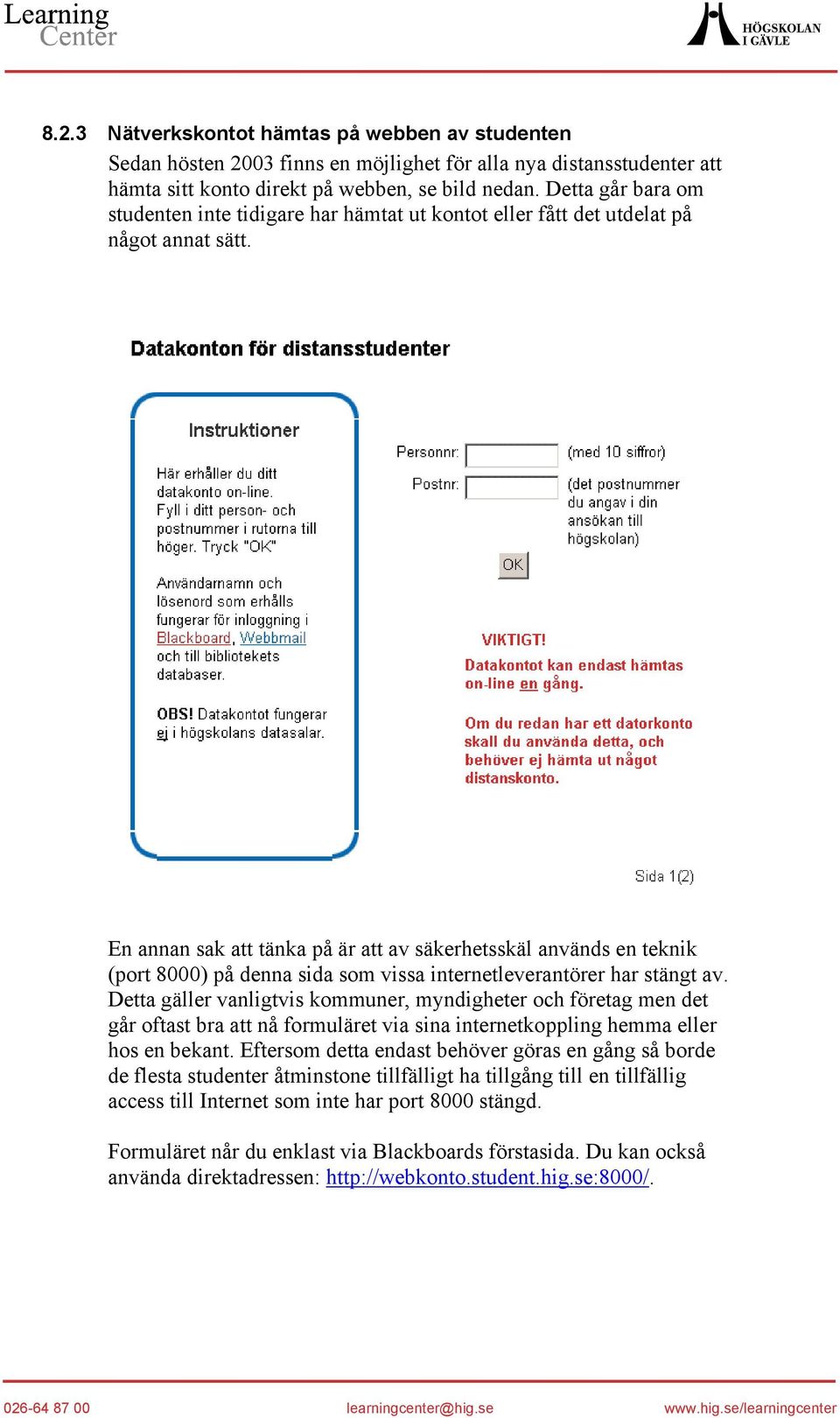 En annan sak att tänka på är att av säkerhetsskäl används en teknik (port 8000) på denna sida som vissa internetleverantörer har stängt av.