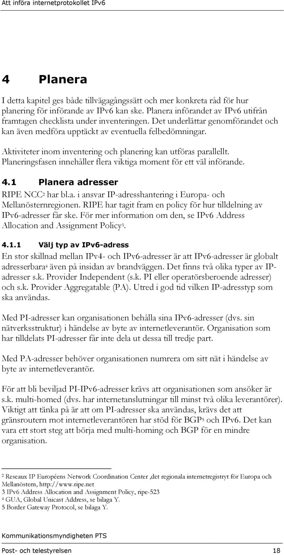 Planeringsfasen innehåller flera viktiga moment för ett väl införande. 4.1 Planera adresser RIPE NCC 2 har bl.a. i ansvar IP-adresshantering i Europa- och Mellanösternregionen.