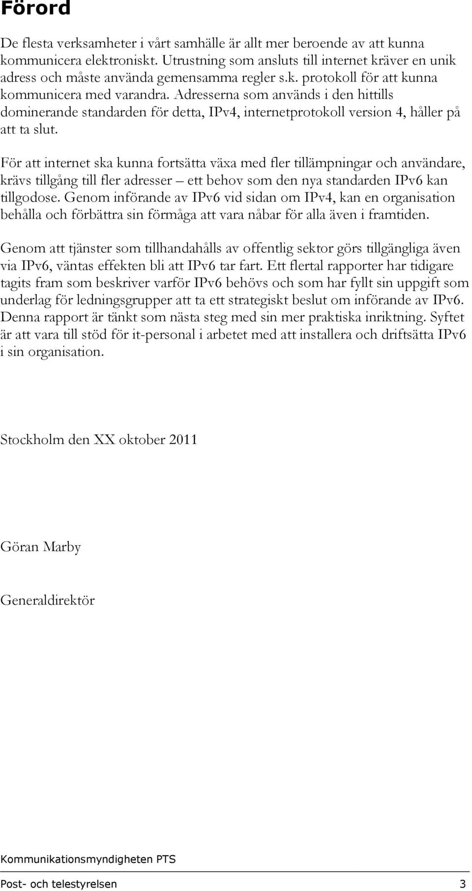 Adresserna som används i den hittills dominerande standarden för detta, IPv4, internetprotokoll version 4, håller på att ta slut.