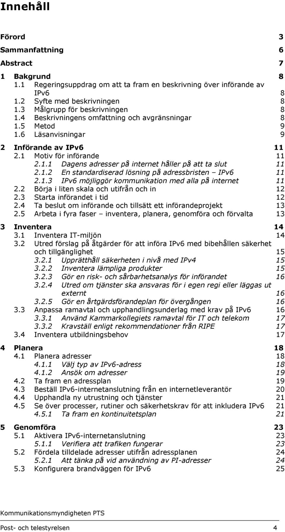 1.3 IPv6 möjliggör kommunikation med alla på internet 11 2.2 Börja i liten skala och utifrån och in 12 2.3 Starta införandet i tid 12 2.4 Ta beslut om införande och tillsätt ett införandeprojekt 13 2.