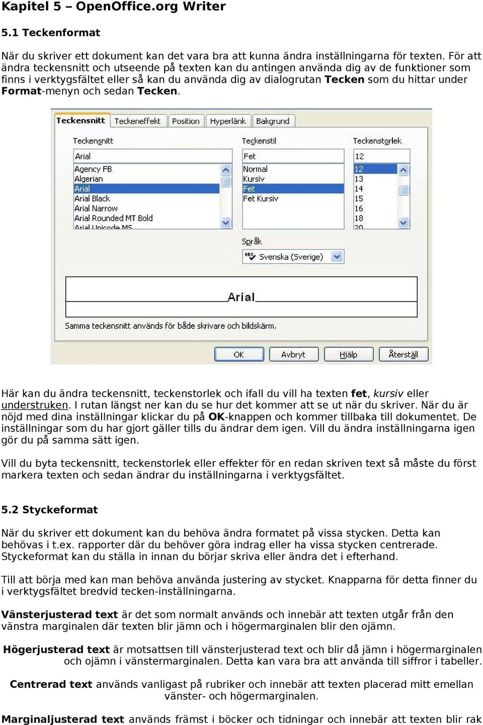 Format-menyn och sedan Tecken. Här kan du ändra teckensnitt, teckenstorlek och ifall du vill ha texten fet, kursiv eller understruken.