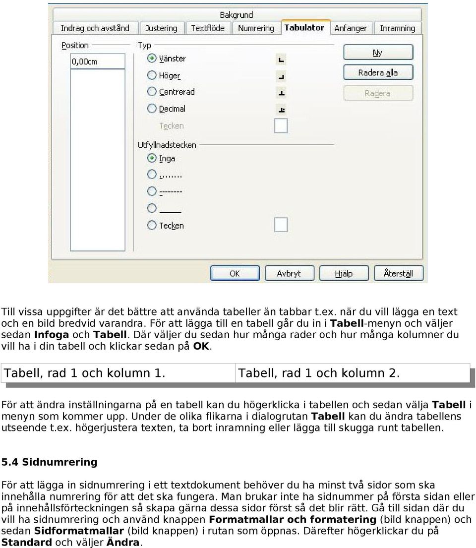 Tabell, rad 1 och kolumn 1. Tabell, rad 1 och kolumn 2. För att ändra inställningarna på en tabell kan du högerklicka i tabellen och sedan välja Tabell i menyn som kommer upp.