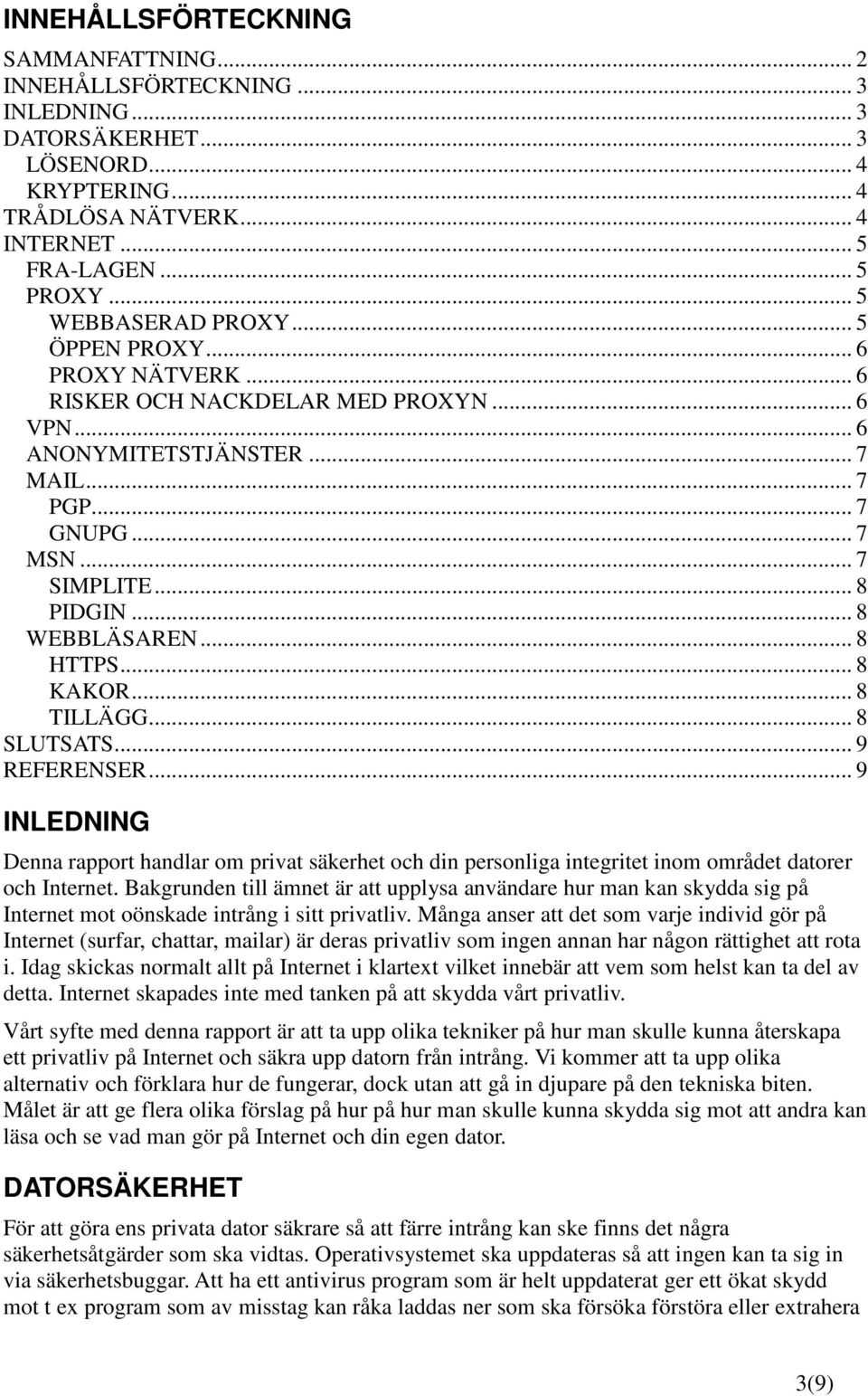 .. 8 WEBBLÄSAREN... 8 HTTPS... 8 KAKOR... 8 TILLÄGG... 8 SLUTSATS... 9 REFERENSER... 9 INLEDNING Denna rapport handlar om privat säkerhet och din personliga integritet inom området datorer och Internet.