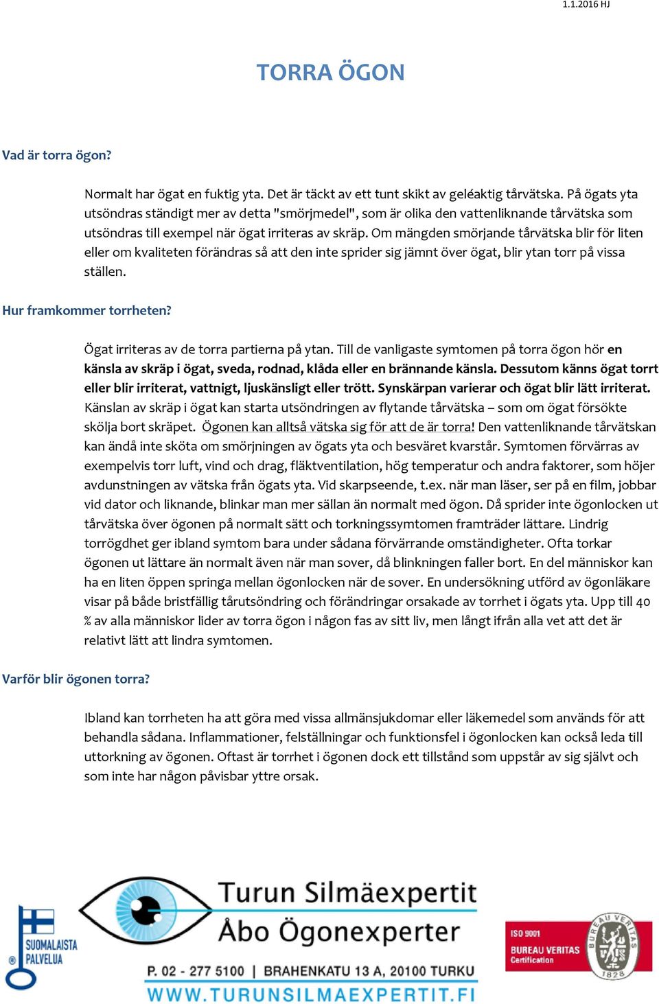 Om mängden smörjande tårvätska blir för liten eller om kvaliteten förändras så att den inte sprider sig jämnt över ögat, blir ytan torr på vissa ställen. Hur framkommer torrheten?