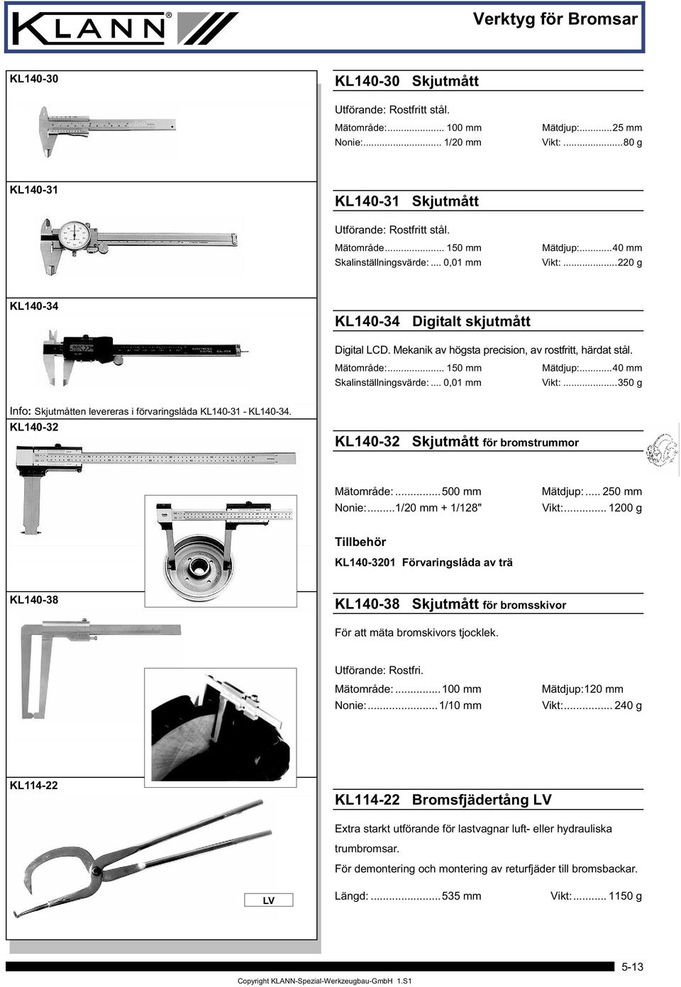 .. 0,01 mm Mätdjup:...40 mm Vikt:...350 g Info: Skjutmåtten levereras i förvaringslåda KL140-31 - KL140-34. KL140-32 KL140-32 Skjutmått för bromstrummor Mätområde:...500 mm Nonie:.