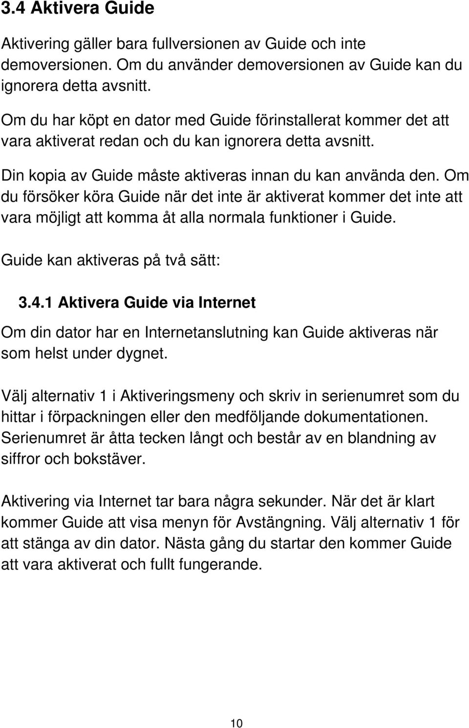 Om du försöker köra Guide när det inte är aktiverat kommer det inte att vara möjligt att komma åt alla normala funktioner i Guide. Guide kan aktiveras på två sätt: 3.4.