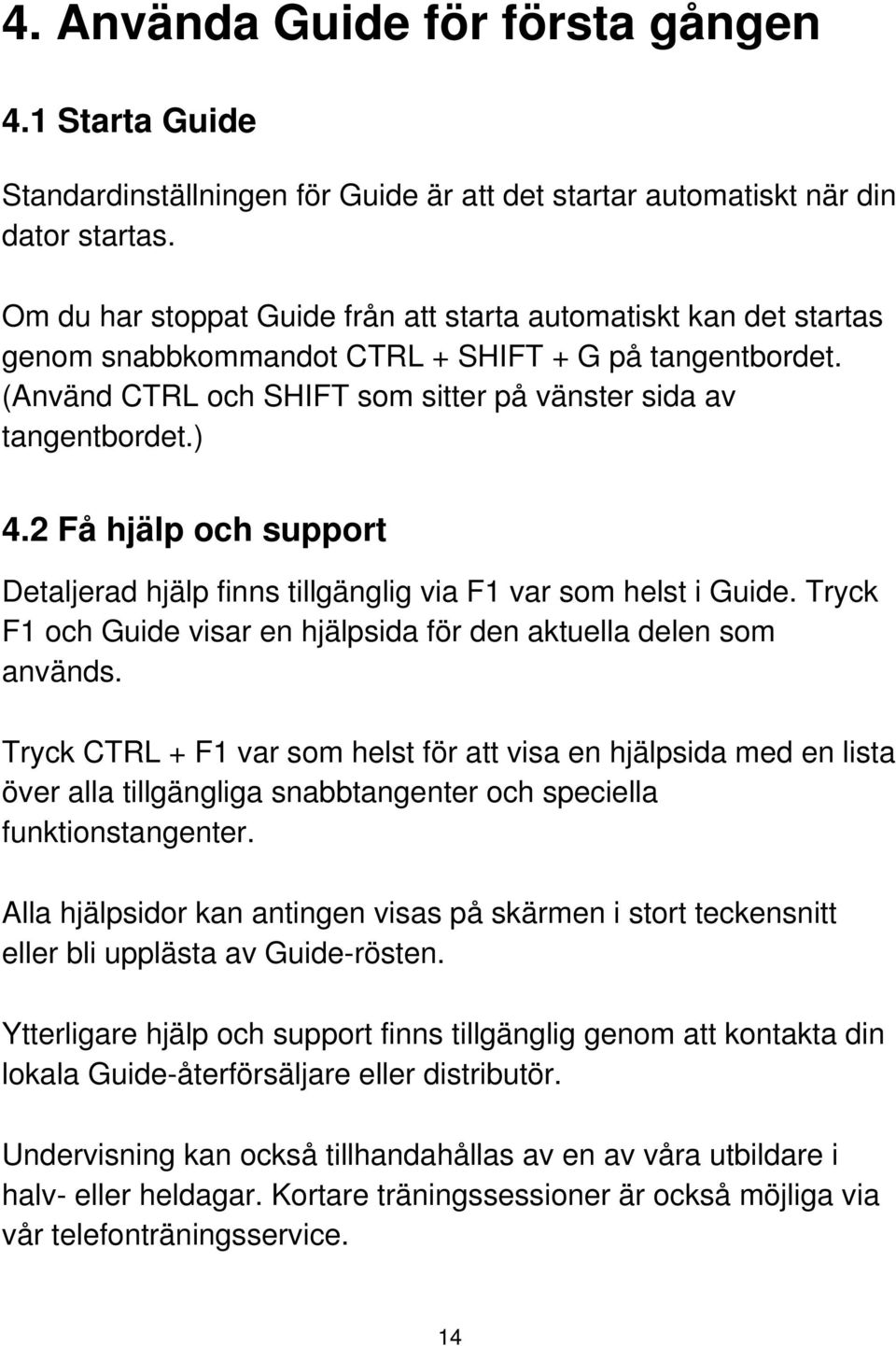 2 Få hjälp och support Detaljerad hjälp finns tillgänglig via F1 var som helst i Guide. Tryck F1 och Guide visar en hjälpsida för den aktuella delen som används.