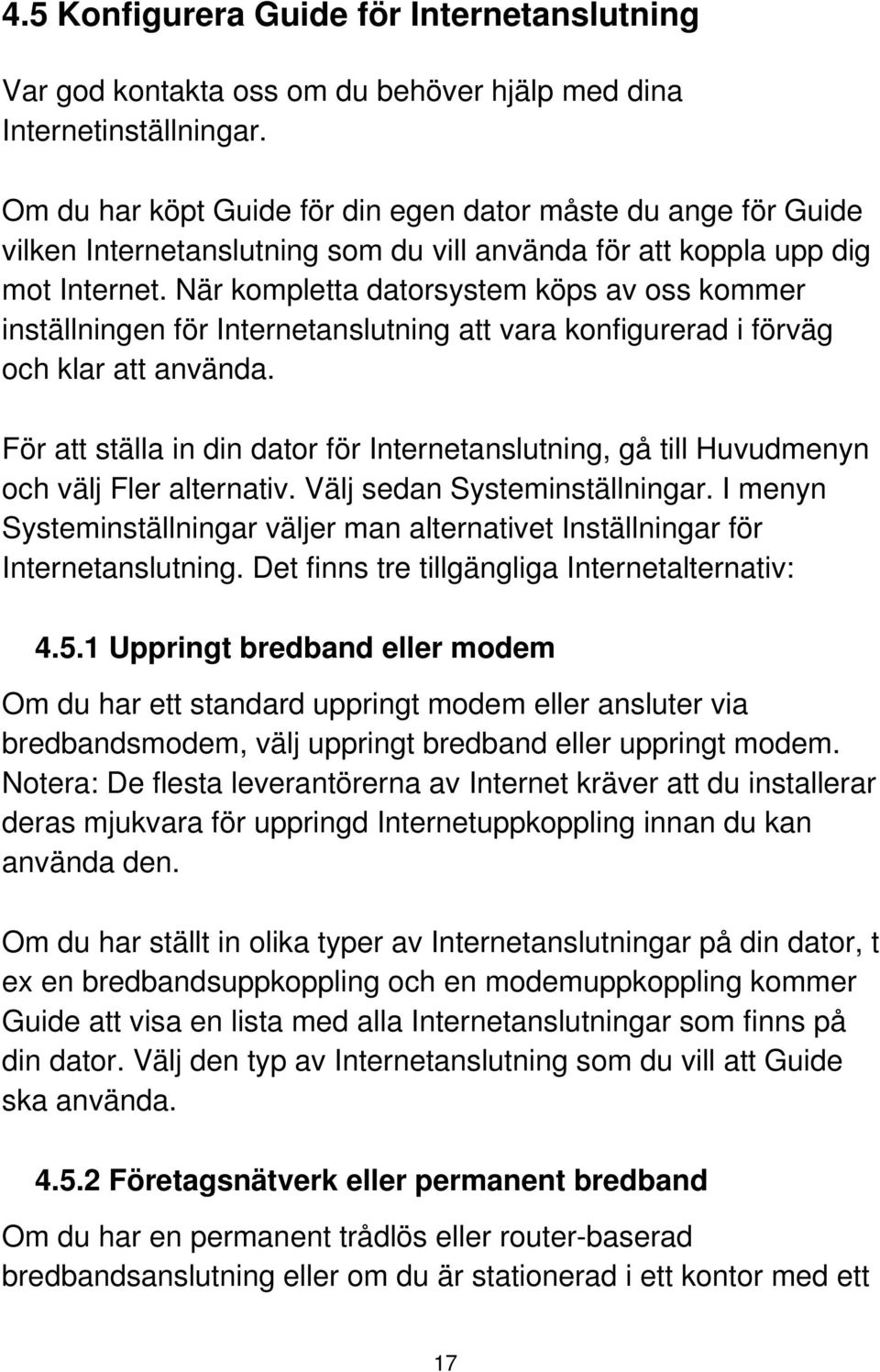 När kompletta datorsystem köps av oss kommer inställningen för Internetanslutning att vara konfigurerad i förväg och klar att använda.