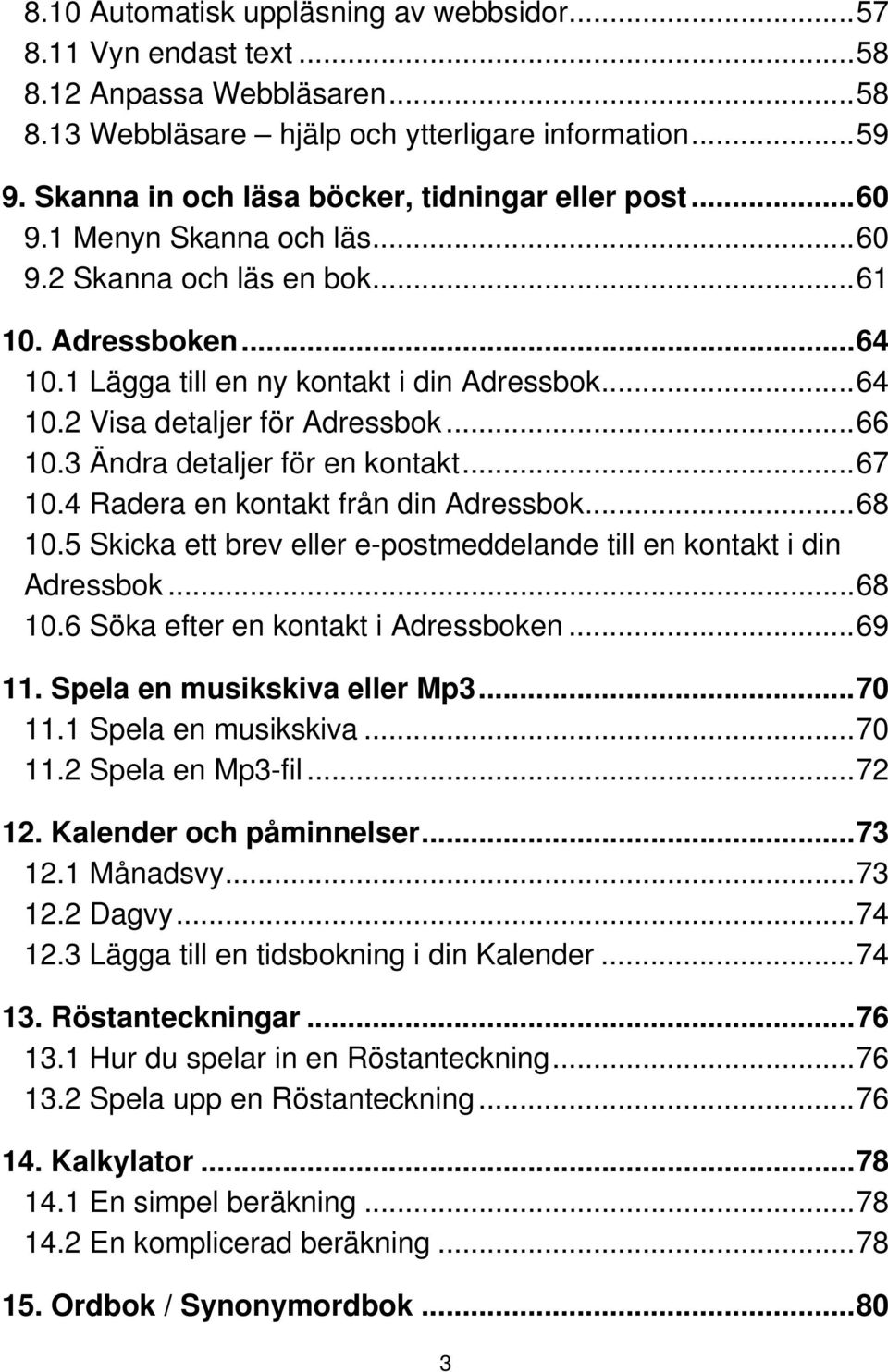 ..66 10.3 Ändra detaljer för en kontakt...67 10.4 Radera en kontakt från din Adressbok...68 10.5 Skicka ett brev eller e-postmeddelande till en kontakt i din Adressbok...68 10.6 Söka efter en kontakt i Adressboken.