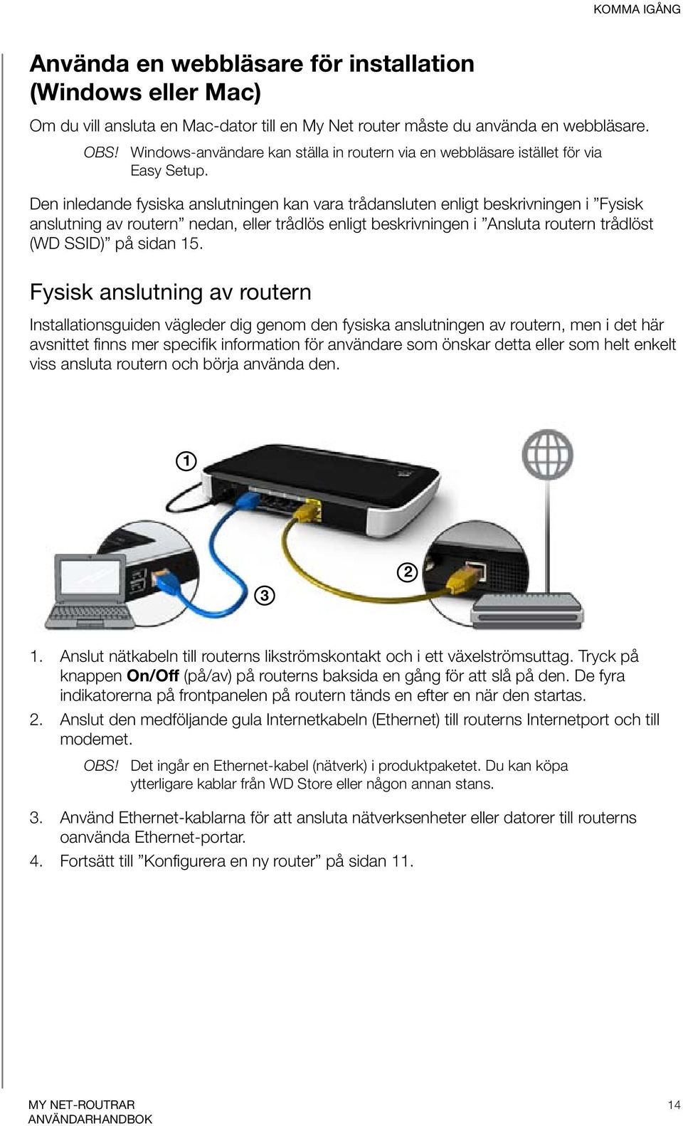 Den inledande fysiska anslutningen kan vara trådansluten enligt beskrivningen i Fysisk anslutning av routern nedan, eller trådlös enligt beskrivningen i Ansluta routern trådlöst (WD SSID) på sidan 15.