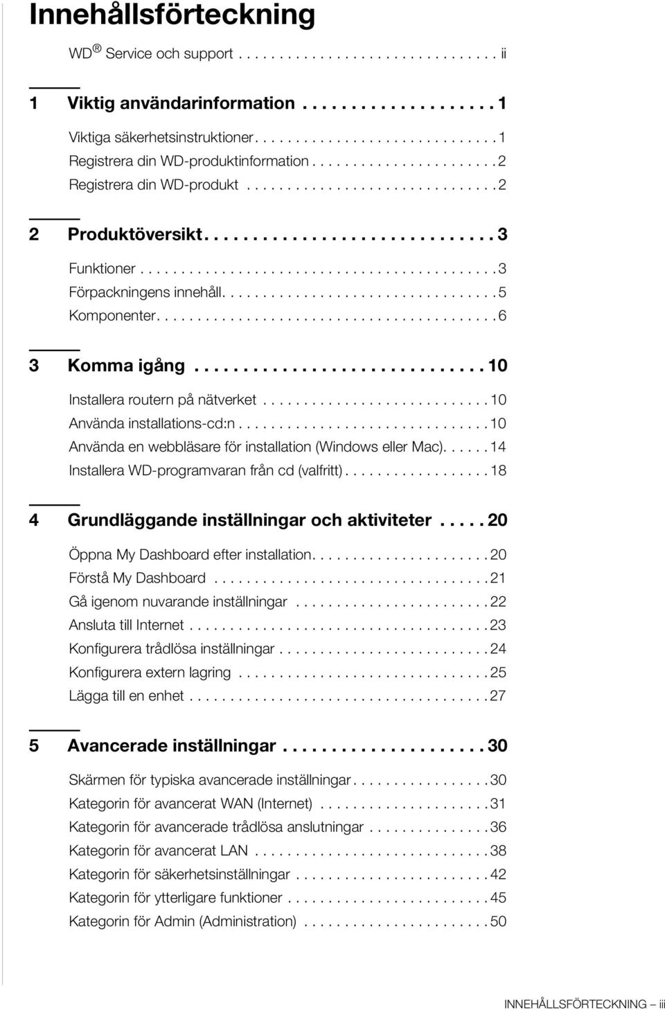 ........................................... 3 Förpackningens innehåll.................................. 5 Komponenter.......................................... 6 3 Komma igång.