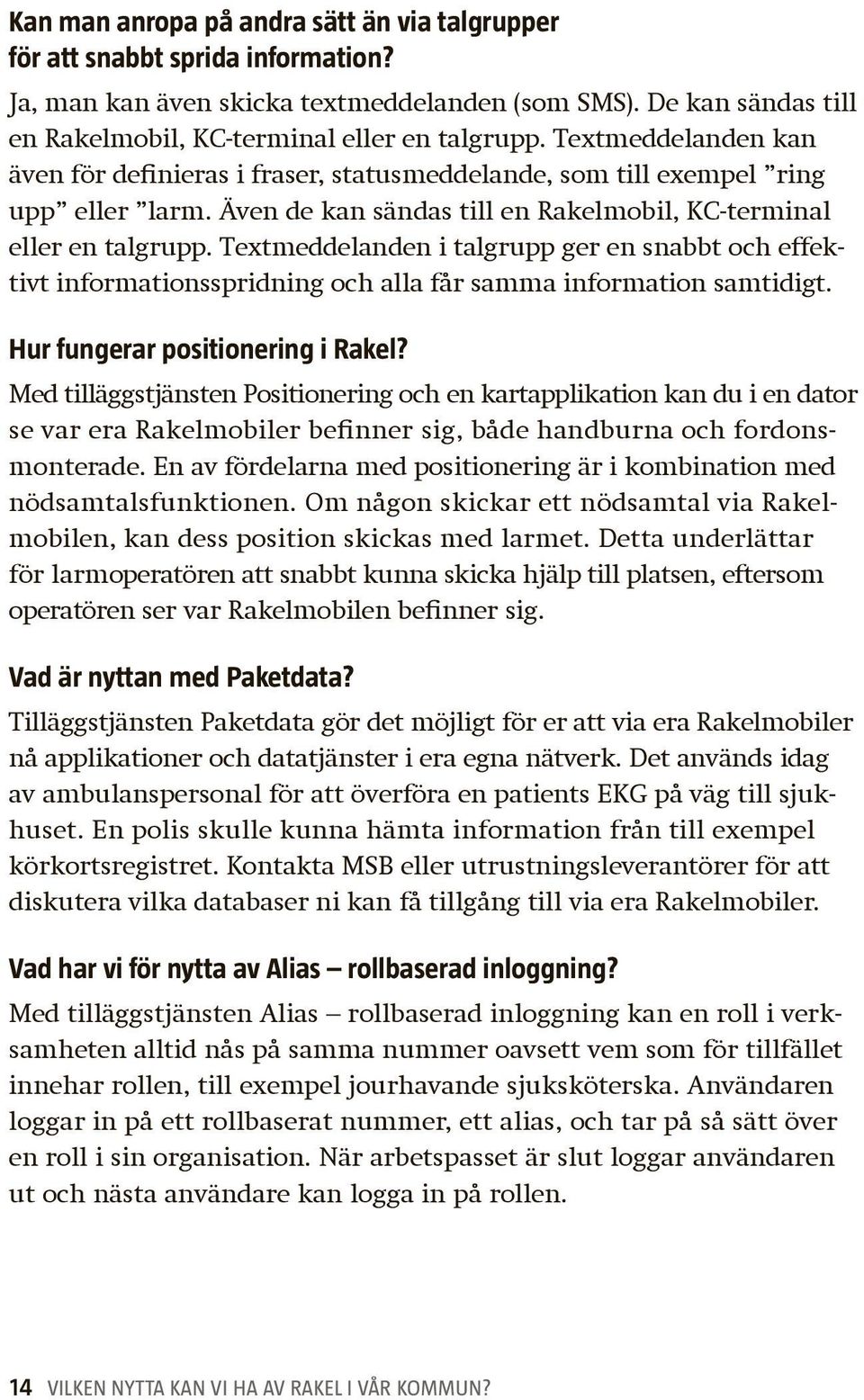 Textmeddelanden i talgrupp ger en snabbt och effektivt informationsspridning och alla får samma information samtidigt. Hur fungerar positionering i Rakel?