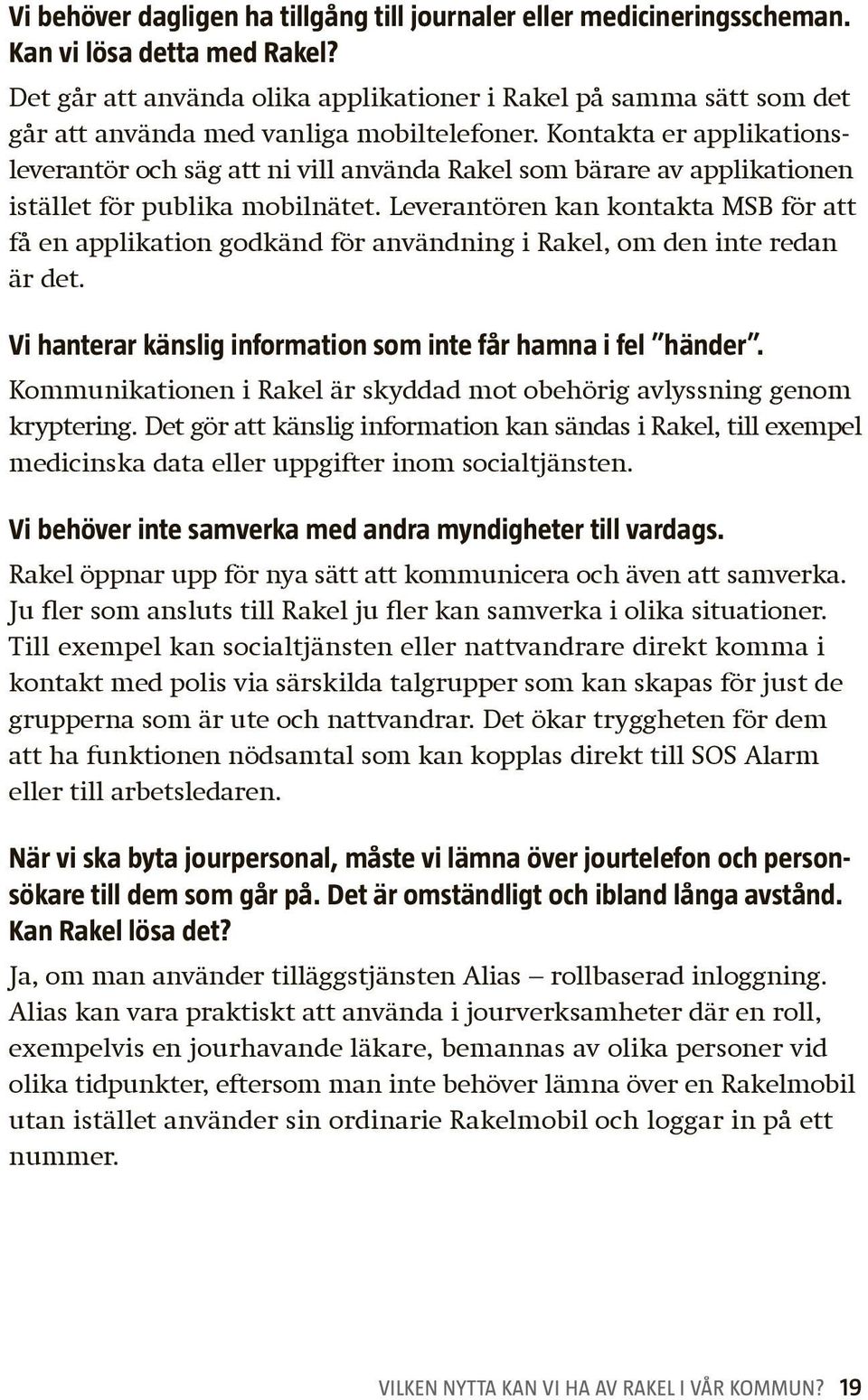 Kontakta er applikationsleverantör och säg att ni vill använda Rakel som bärare av applikationen istället för publika mobilnätet.