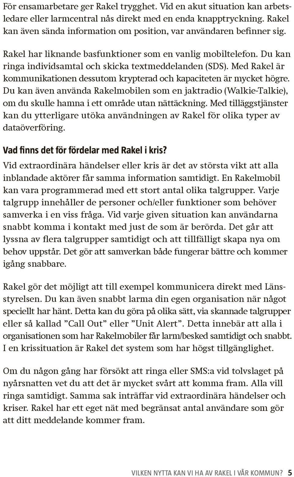 Med Rakel är kommunikationen dessutom krypterad och kapaciteten är mycket högre. Du kan även använda Rakelmobilen som en jaktradio (Walkie-Talkie), om du skulle hamna i ett område utan nättäckning.